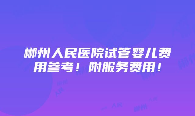 郴州人民医院试管婴儿费用参考！附服务费用！