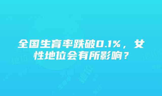 全国生育率跌破0.1%，女性地位会有所影响？