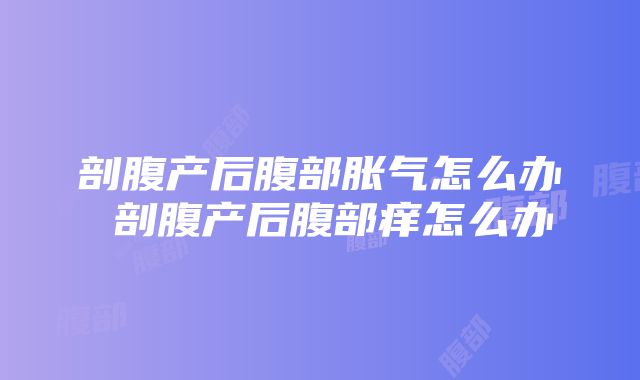 剖腹产后腹部胀气怎么办 剖腹产后腹部痒怎么办