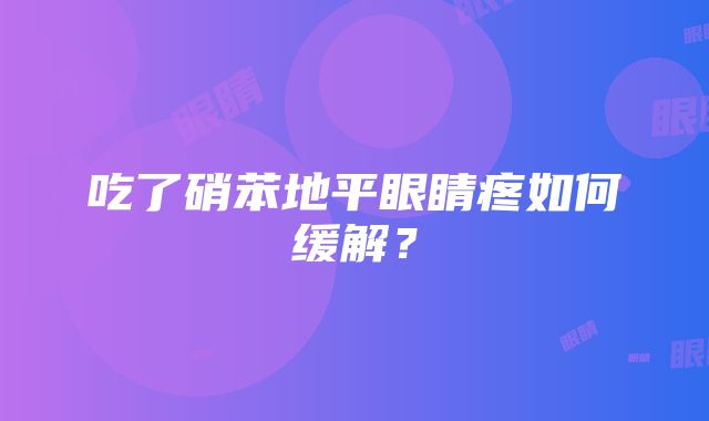 吃了硝苯地平眼睛疼如何缓解？