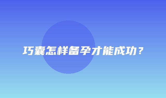 巧囊怎样备孕才能成功？