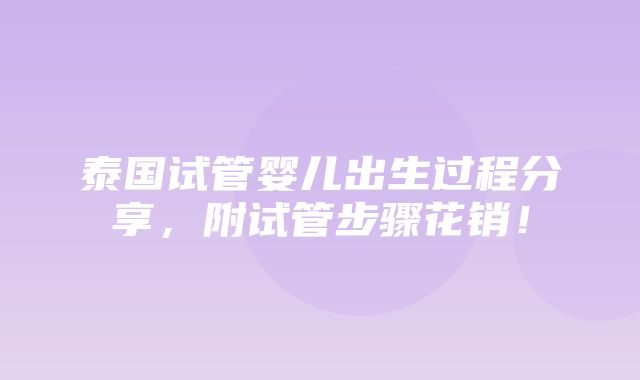 泰国试管婴儿出生过程分享，附试管步骤花销！