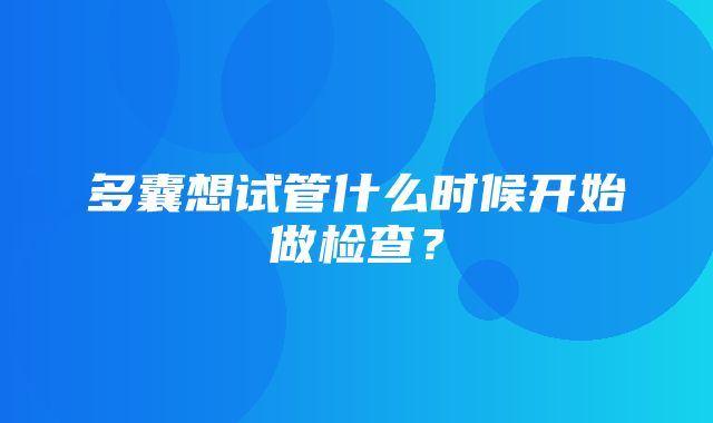 多囊想试管什么时候开始做检查？