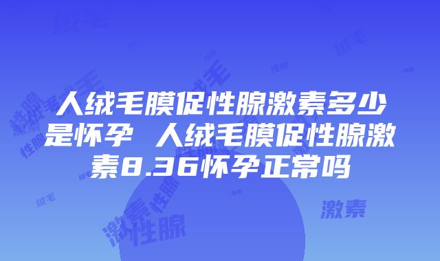 人绒毛膜促性腺激素多少是怀孕 人绒毛膜促性腺激素8.36怀孕正常吗