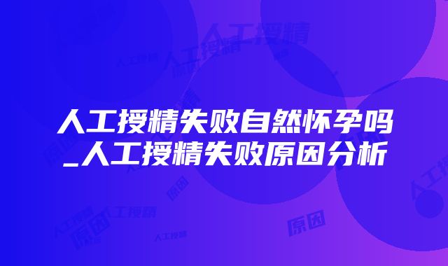 人工授精失败自然怀孕吗_人工授精失败原因分析