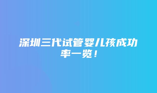 深圳三代试管婴儿孩成功率一览！