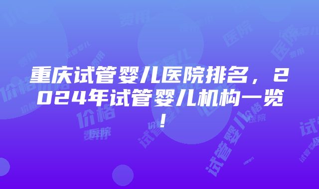 重庆试管婴儿医院排名，2024年试管婴儿机构一览！