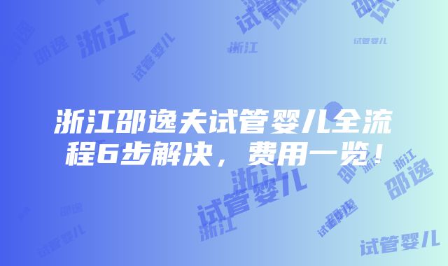 浙江邵逸夫试管婴儿全流程6步解决，费用一览！