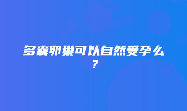 多囊卵巢可以自然受孕么？