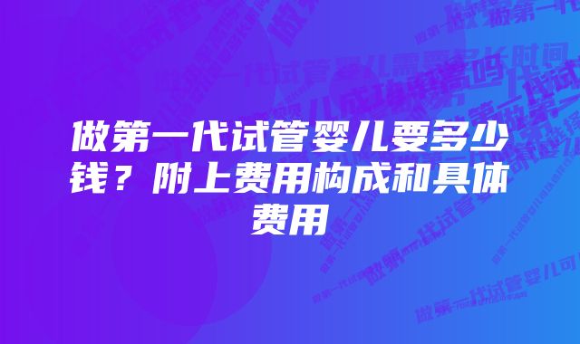 做第一代试管婴儿要多少钱？附上费用构成和具体费用