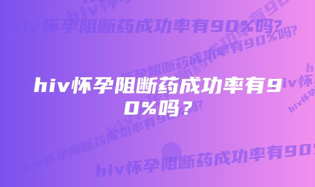 hiv怀孕阻断药成功率有90%吗？