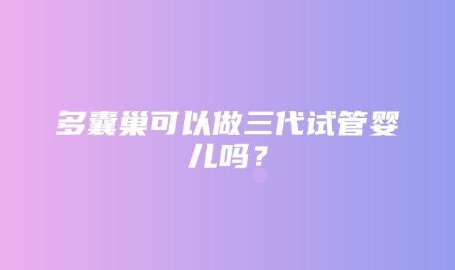 多囊巢可以做三代试管婴儿吗？