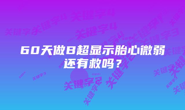 60天做B超显示胎心微弱还有救吗？