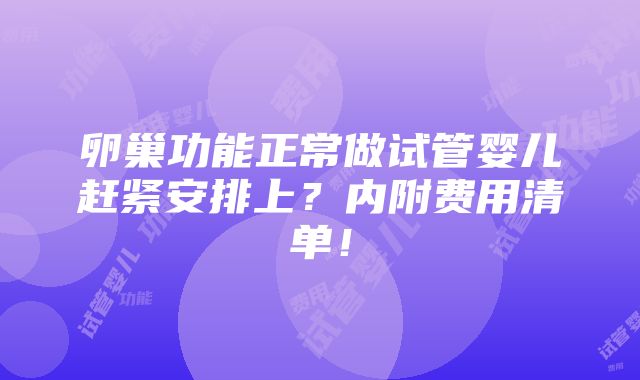 卵巢功能正常做试管婴儿赶紧安排上？内附费用清单！