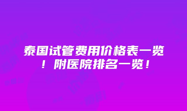 泰国试管费用价格表一览！附医院排名一览！