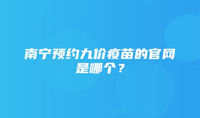 南宁预约九价疫苗的官网是哪个？