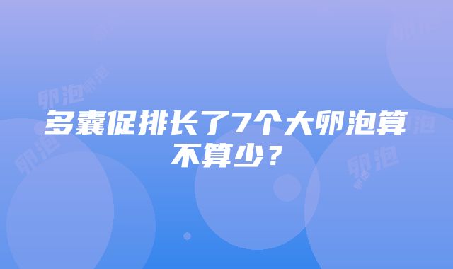 多囊促排长了7个大卵泡算不算少？