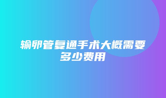 输卵管复通手术大概需要多少费用