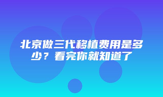 北京做三代移植费用是多少？看完你就知道了