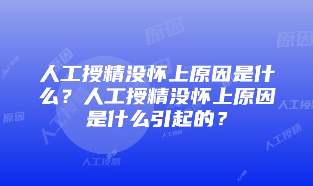 人工授精没怀上原因是什么？人工授精没怀上原因是什么引起的？