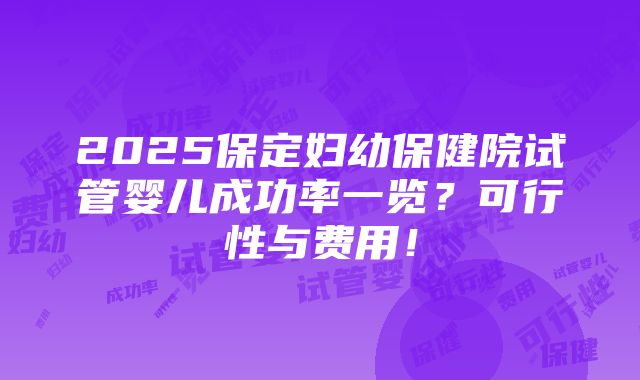 2025保定妇幼保健院试管婴儿成功率一览？可行性与费用！