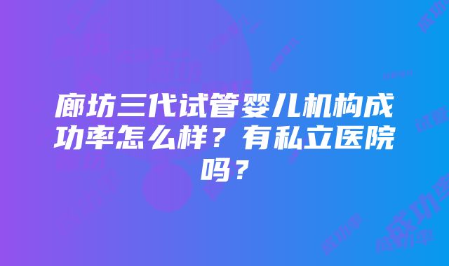 廊坊三代试管婴儿机构成功率怎么样？有私立医院吗？