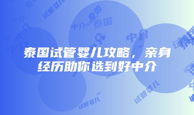 泰国试管婴儿攻略，亲身经历助你选到好中介