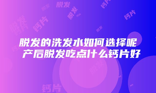 脱发的洗发水如何选择呢 产后脱发吃点什么钙片好