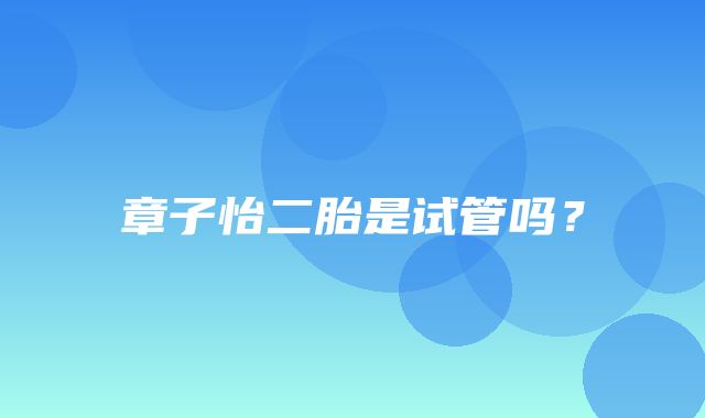 章子怡二胎是试管吗？