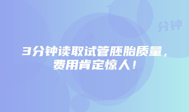 3分钟读取试管胚胎质量，费用肯定惊人！