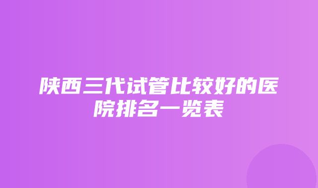 陕西三代试管比较好的医院排名一览表