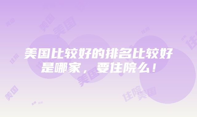 美国比较好的排名比较好是哪家，要住院么！