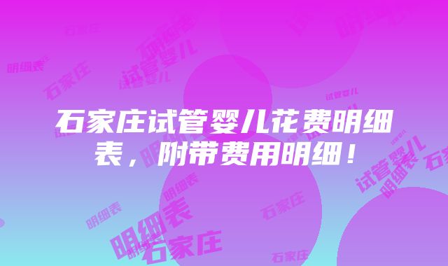 石家庄试管婴儿花费明细表，附带费用明细！