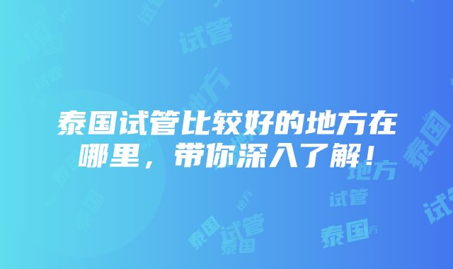 泰国试管比较好的地方在哪里，带你深入了解！