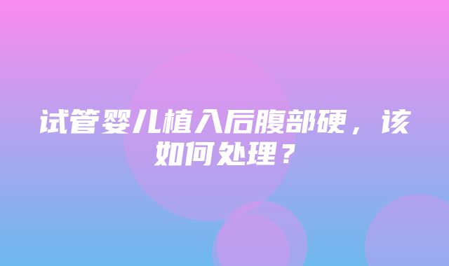 试管婴儿植入后腹部硬，该如何处理？