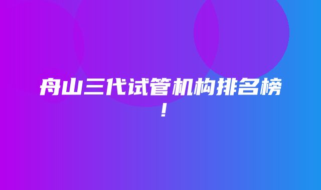 舟山三代试管机构排名榜！