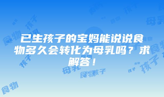 已生孩子的宝妈能说说食物多久会转化为母乳吗？求解答！