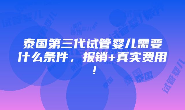 泰国第三代试管婴儿需要什么条件，报销+真实费用！