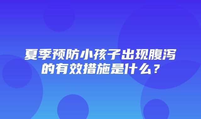 夏季预防小孩子出现腹泻的有效措施是什么？