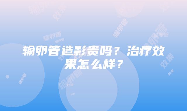 输卵管造影贵吗？治疗效果怎么样？