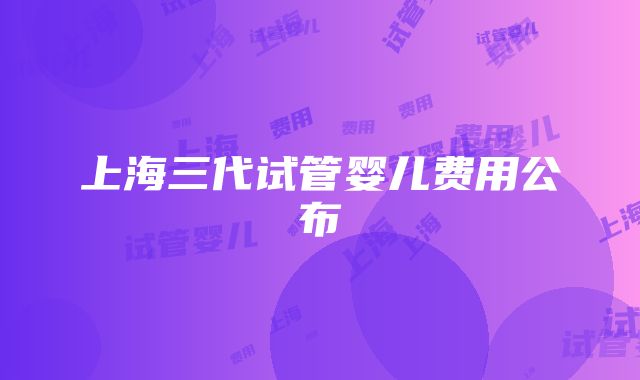 上海三代试管婴儿费用公布