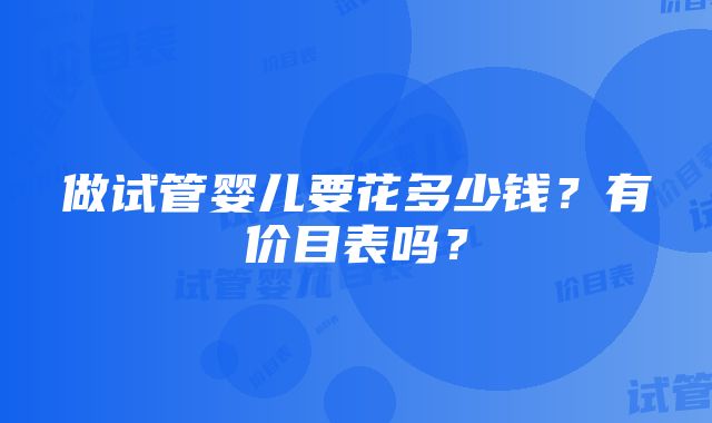 做试管婴儿要花多少钱？有价目表吗？