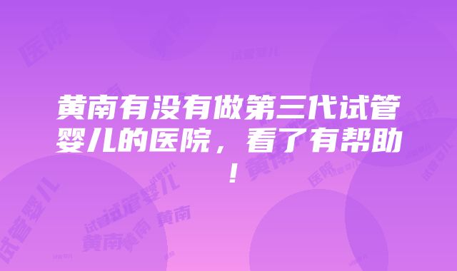 黄南有没有做第三代试管婴儿的医院，看了有帮助！