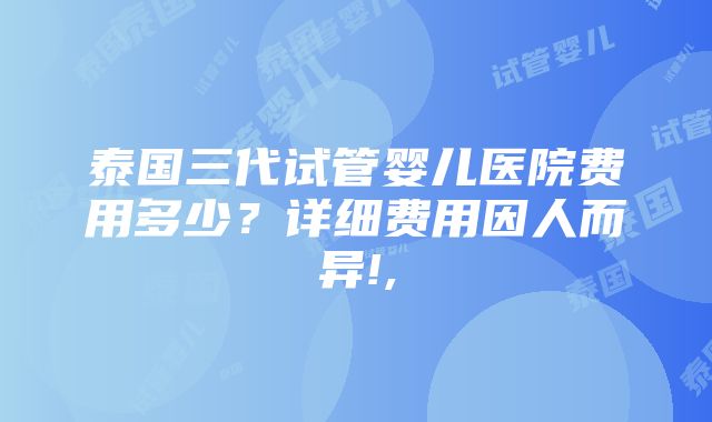 泰国三代试管婴儿医院费用多少？详细费用因人而异!,