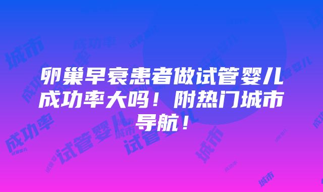 卵巢早衰患者做试管婴儿成功率大吗！附热门城市导航！