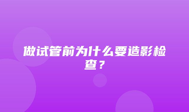 做试管前为什么要造影检查？