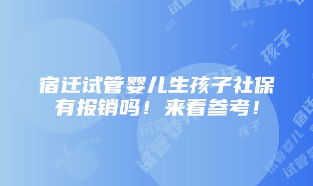 宿迁试管婴儿生孩子社保有报销吗！来看参考！