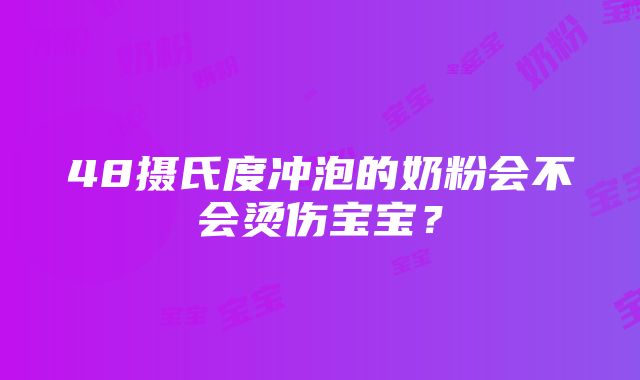 48摄氏度冲泡的奶粉会不会烫伤宝宝？