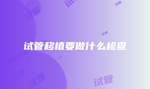 试管移植要做什么检查