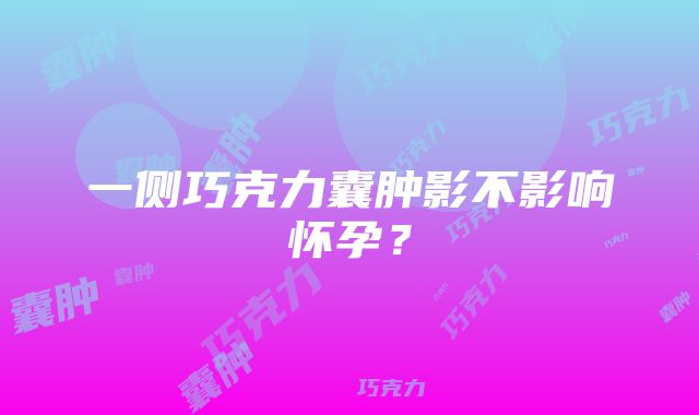 一侧巧克力囊肿影不影响怀孕？